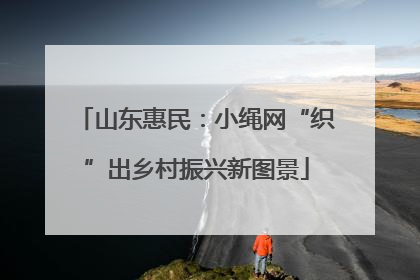 山东惠民：小绳网“织”出乡村振兴新图景